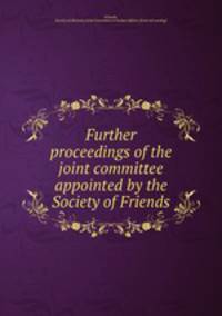 Further proceedings of the joint committee appointed by the Society of Friends