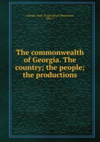 The commonwealth of Georgia. The country; the people; the productions