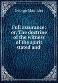Full assurance; or, The doctrine of the witness of the spirit stated and .