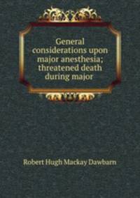 General considerations upon major anesthesia; threatened death during major .