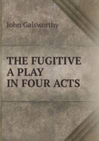 THE FUGITIVE A PLAY IN FOUR ACTS