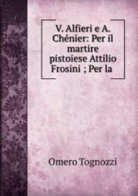 V. Alfieri e A. Chenier: Per il martire pistoiese Attilio Frosini ; Per la .