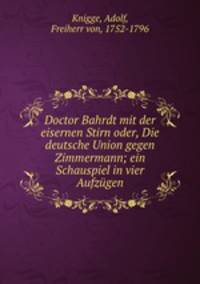 Doctor Bahrdt mit der eisernen Stirn oder, Die deutsche Union gegen Zimmermann; ein Schauspiel in vier Aufzugen