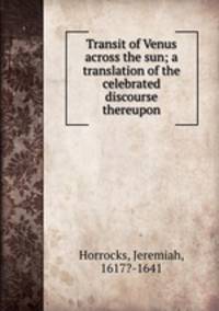 Transit of Venus across the sun; a translation of the celebrated discourse thereupon