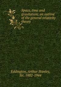 Space, time and gravitation; an outline of the general relativity theory