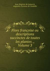 Flore francoise ou descriptions succinctes de toutes les plantes ., Volume 3