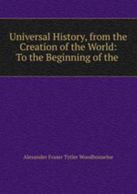 Universal History, from the Creation of the World: To the Beginning of the .
