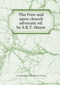 The Free and open church advocate ed. by S.R.T. Mayer.