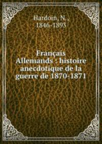 Francais & Allemands : histoire anecdotique de la guerre de 1870-1871