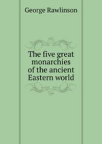 The five great monarchies of the ancient Eastern world