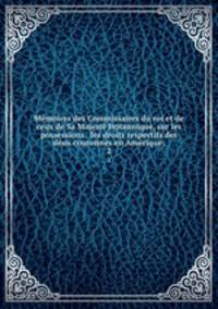 Memoires des Commissaires du roi et de ceux de Sa Majeste britannique, sur les possessions & les droits respectifs des deux couronnes en Amerique;