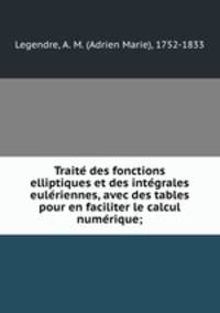 Traite? des fonctions elliptiques et des inte?grales eule?riennes, avec des tables pour en faciliter le calcul nume?rique;