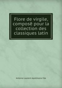 Flore de virgile, compose pour la collection des classiques latin