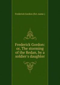 Frederick Gordon: or, The storming of the Redan, by a soldier