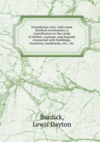 Foundation rites with some kindred ceremonies; a contribution to the study of beliefs, customs, and legends connected with buildings, locations, landmarks, etc., etc.