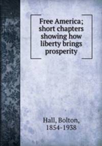 Free America; short chapters showing how liberty brings prosperity