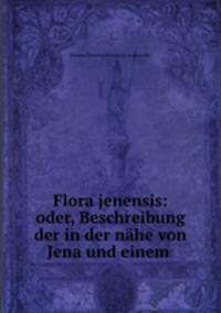 Flora jenensis: oder, Beschreibung der in der nahe von Jena und einem .