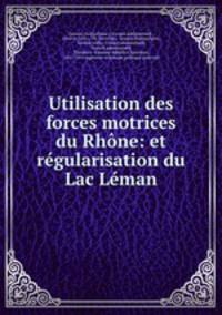 Utilisation des forces motrices du Rhone: et regularisation du Lac Leman