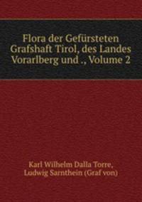 Flora der Gefursteten Grafshaft Tirol, des Landes Vorarlberg und ., Volume 2