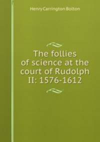 The follies of science at the court of Rudolph II: 1576-1612