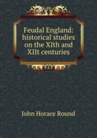 Feudal England: historical studies on the XIth and XIIt centuries