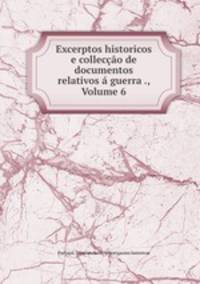 Excerptos historicos e colleccao de documentos relativos a guerra ., Volume 6