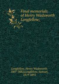 Final memorials of Henry Wadsworth Longfellow;