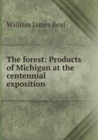 The forest: Products of Michigan at the centennial exposition