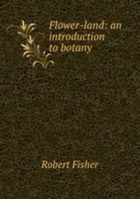 Flower-land: an introduction to botany