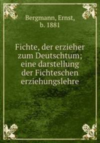 Fichte, der erzieher zum Deutschtum; eine darstellung der Fichteschen erziehungslehre