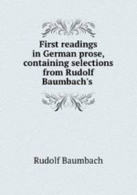 First readings in German prose, containing selections from Rudolf Baumbach