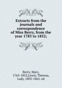 Extracts from the journals and correspondence of Miss Berry, from the year 1783 to 1852;
