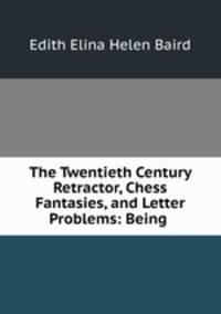 The Twentieth Century Retractor, Chess Fantasies, and Letter Problems: Being .