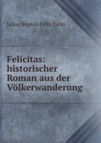 Felicitas: historischer Roman aus der Volkerwanderung
