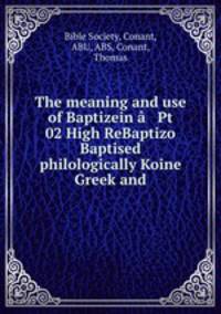 The meaning and use of Baptizein a?? Pt 02 High ReBaptizo Baptised philologically Koine Greek and