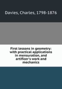 First lessons in geometry: with practical applications in mensuration, and artificer