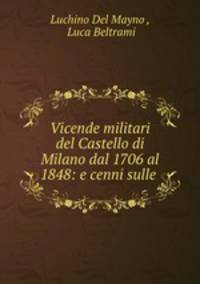 Vicende militari del Castello di Milano dal 1706 al 1848: e cenni sulle .