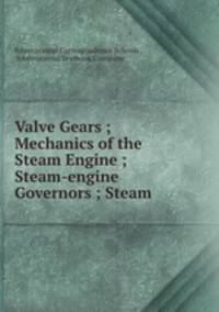 Valve Gears ; Mechanics of the Steam Engine ; Steam-engine Governors ; Steam .