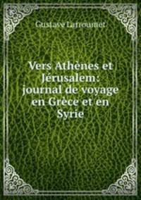 Vers Athenes et Jerusalem: journal de voyage en Grece et en Syrie