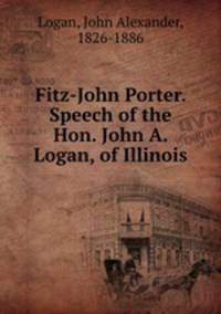 Fitz-John Porter. Speech of the Hon. John A. Logan, of Illinois