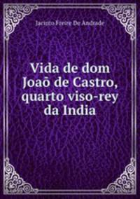 Vida de dom Joao de Castro, quarto viso-rey da India