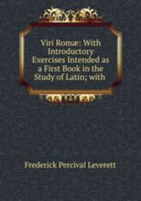 Viri Rom?: With Introductory Exercises Intended as a First Book in the Study of Latin; with .