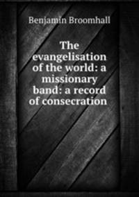 The evangelisation of the world: a missionary band: a record of consecration .