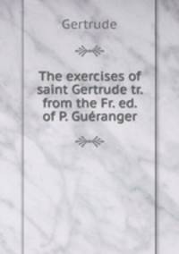 The exercises of saint Gertrude tr. from the Fr. ed. of P. Gueranger.