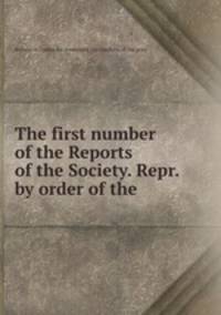 The first number of the Reports of the Society. Repr. by order of the .