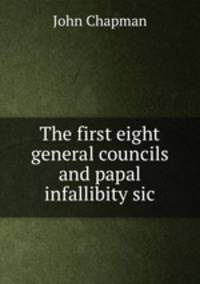 The first eight general councils and papal infallibity sic.