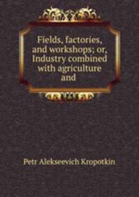 Fields, factories, and workshops; or, Industry combined with agriculture and .