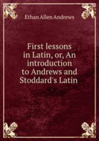 First lessons in Latin, or, An introduction to Andrews and Stoddard