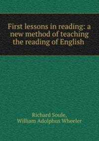 First lessons in reading: a new method of teaching the reading of English .