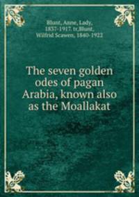 The seven golden odes of pagan Arabia, known also as the Moallakat